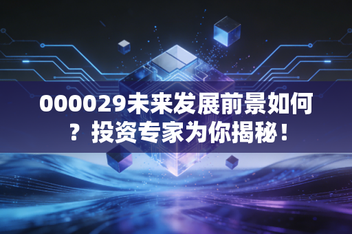 000029未来发展前景如何?投资专家为你揭秘!