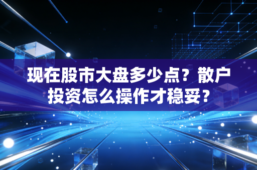 现在股市大盘多少点？散户投资怎么操作才稳妥？