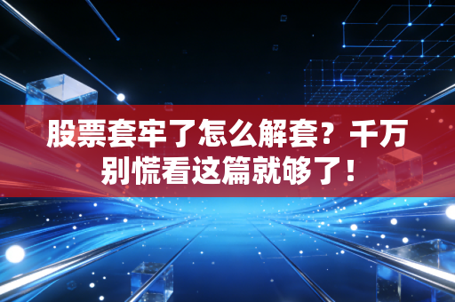 股票套牢了怎么解套？千万别慌看这篇就够了！