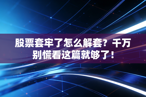 股票套牢了怎么解套？千万别慌看这篇就够了！