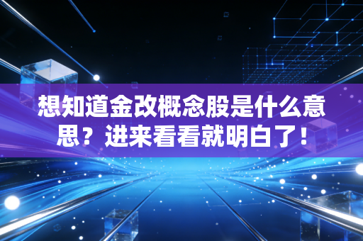 想知道金改概念股是什么意思？进来看看就明白了！