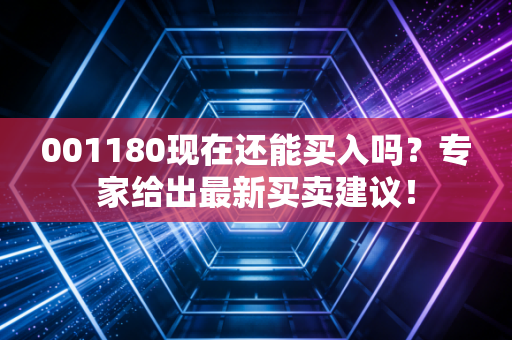 001180现在还能买入吗？专家给出最新买卖建议！