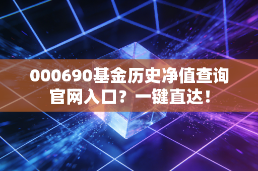 000690基金历史净值查询官网入口？一键直达！