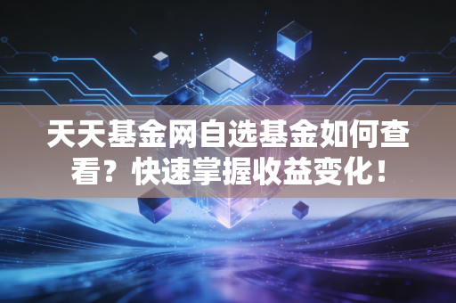 天天基金网自选基金如何查看？快速掌握收益变化！