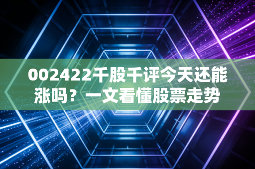 002422千股千评今天还能涨吗？一文看懂股票走势