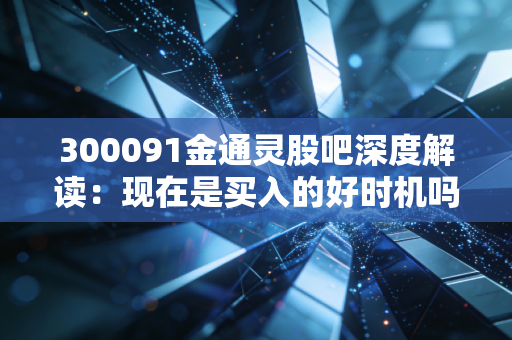 300091金通灵股吧深度解读:现在是买入的好时机吗?