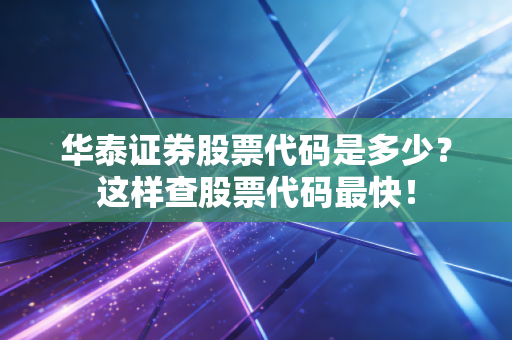华泰证券股票代码是多少？这样查股票代码最快！