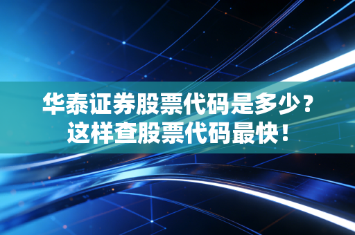 华泰证券股票代码是多少？这样查股票代码最快！