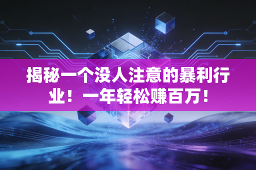 揭秘一个没人注意的暴利行业!一年轻松赚百万!