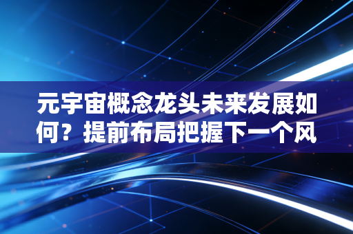 元宇宙概念龙头未来发展如何？提前布局把握下一个风口