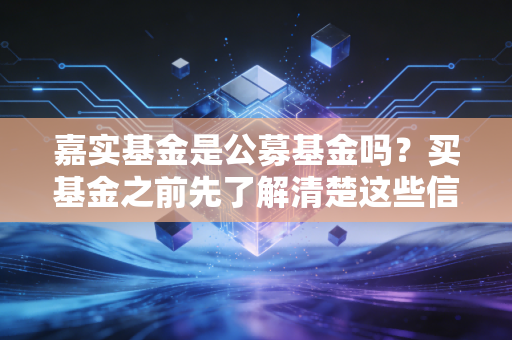 嘉实基金是公募基金吗？买基金之前先了解清楚这些信息