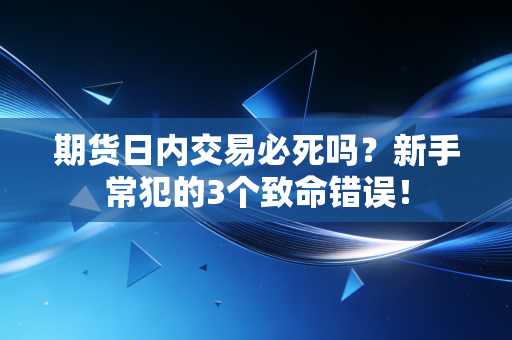 期货日内交易必死吗？新手常犯的3个致命错误！