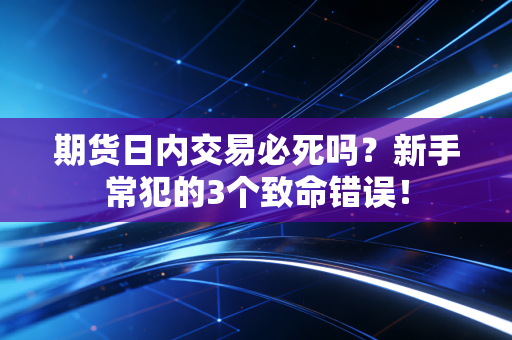 期货日内交易必死吗？新手常犯的3个致命错误！