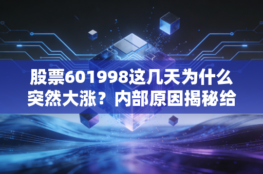 股票601998这几天为什么突然大涨？内部原因揭秘给你听！