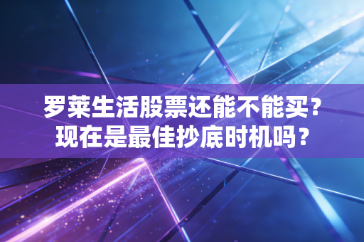 罗莱生活股票还能不能买?现在是最佳抄底时机吗?