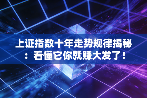 上证指数十年走势规律揭秘：看懂它你就赚大发了！