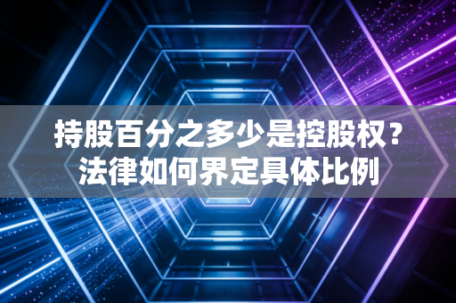 持股百分之多少是控股权？法律如何界定具体比例