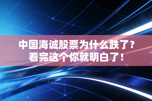 中国海诚股票为什么跌了？看完这个你就明白了！