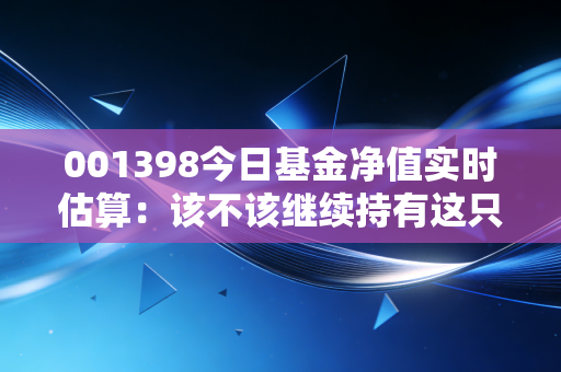 001398今日基金净值实时估算:该不该继续持有这只基金