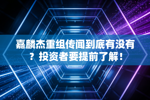 嘉麟杰重组传闻到底有没有？投资者要提前了解！
