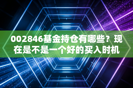 002846基金持仓有哪些？现在是不是一个好的买入时机？