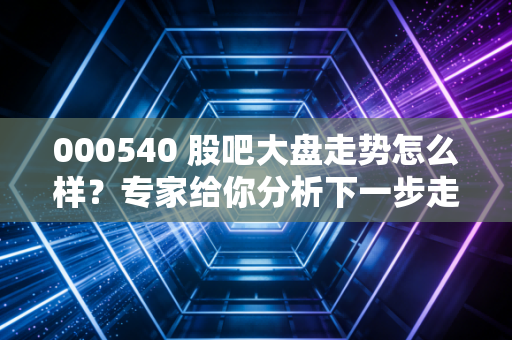 000540 股吧大盘走势怎么样？专家给你分析下一步走势！