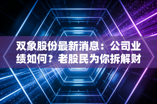 双象股份最新消息：公司业绩如何？老股民为你拆解财务报表！