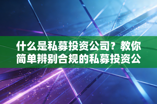 什么是私募投资公司？教你简单辨别合规的私募投资公司