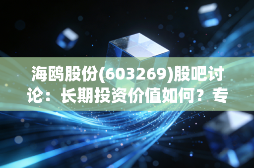 海鸥股份(603269)股吧讨论：长期投资价值如何？专家带你全面了解！
