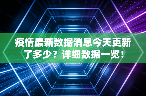 疫情最新数据消息今天更新了多少？详细数据一览！