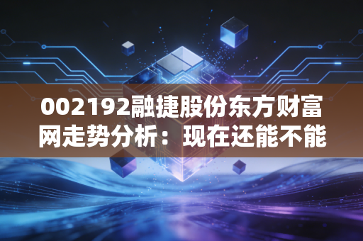 002192融捷股份东方财富网走势分析：现在还能不能进场？