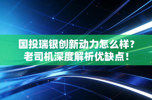 国投瑞银创新动力怎么样？老司机深度解析优缺点！