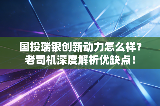 国投瑞银创新动力怎么样？老司机深度解析优缺点！