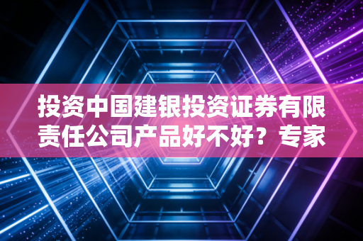 投资中国建银投资证券有限责任公司产品好不好?专家帮你分析