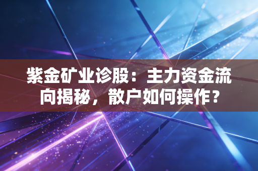 紫金矿业诊股：主力资金流向揭秘，散户如何操作？
