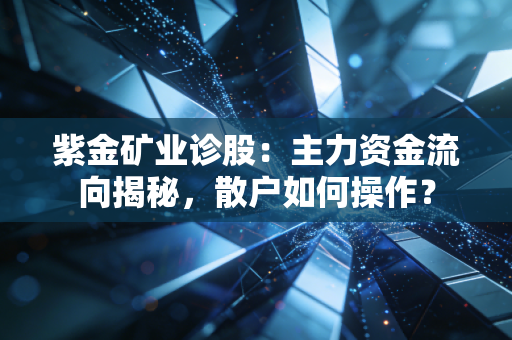 紫金矿业诊股：主力资金流向揭秘，散户如何操作？