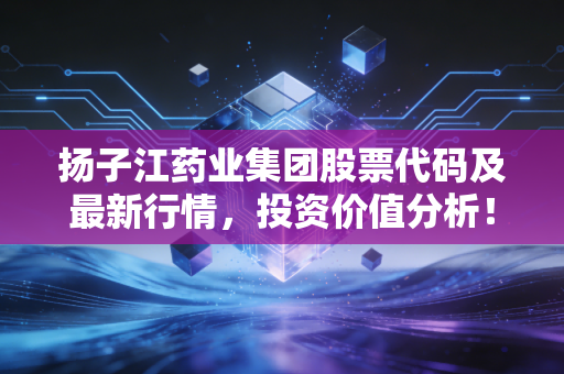 扬子江药业集团股票代码及最新行情，投资价值分析！
