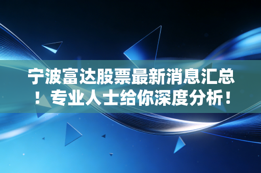宁波富达股票最新消息汇总！专业人士给你深度分析！