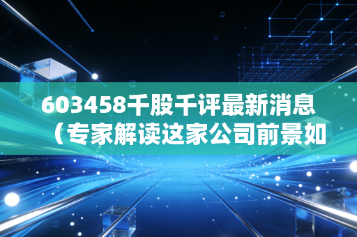 603458千股千评最新消息（专家解读这家公司前景如何）