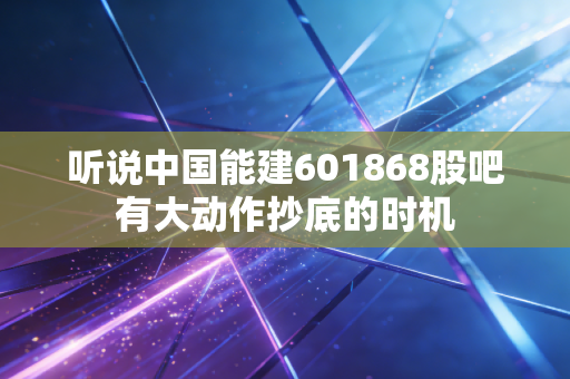 听说中国能建601868股吧有大动作抄底的时机