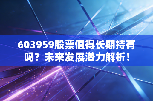 603959股票值得长期持有吗?未来发展潜力解析!