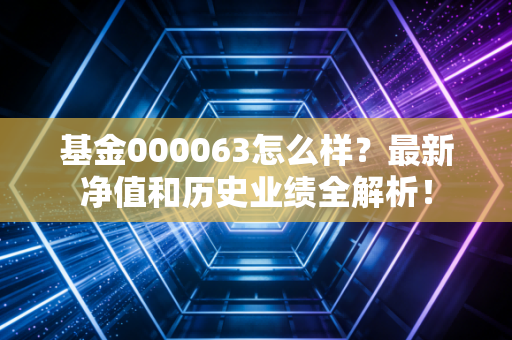 基金000063怎么样？最新净值和历史业绩全解析！