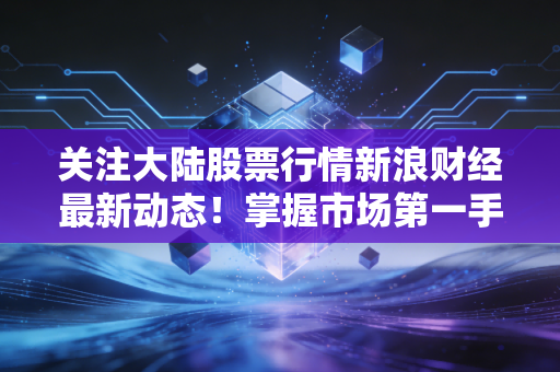 关注大陆股票行情新浪财经最新动态！掌握市场第一手信息！