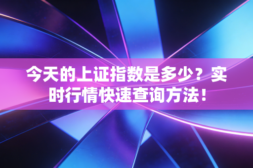今天的上证指数是多少？实时行情快速查询方法！