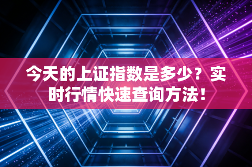 今天的上证指数是多少？实时行情快速查询方法！