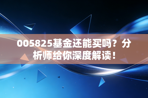 005825基金还能买吗？分析师给你深度解读！