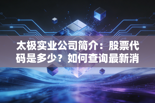 太极实业公司简介：股票代码是多少？如何查询最新消息！