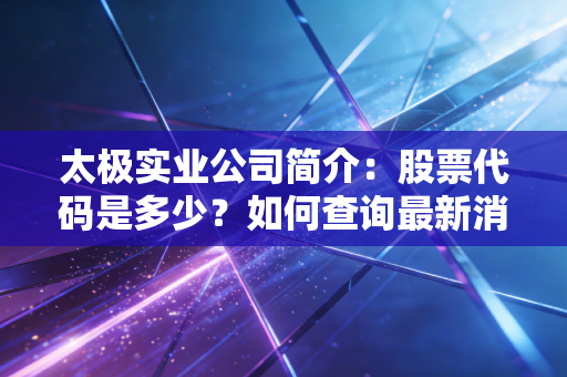 太极实业公司简介：股票代码是多少？如何查询最新消息！
