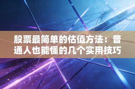 股票最简单的估值方法：普通人也能懂的几个实用技巧