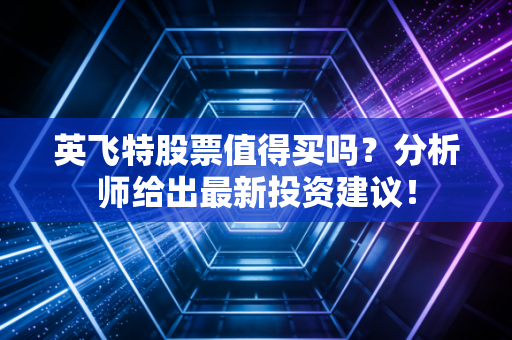 英飞特股票值得买吗？分析师给出最新投资建议！